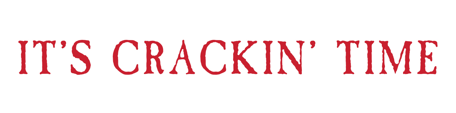 it’s crackin’ time